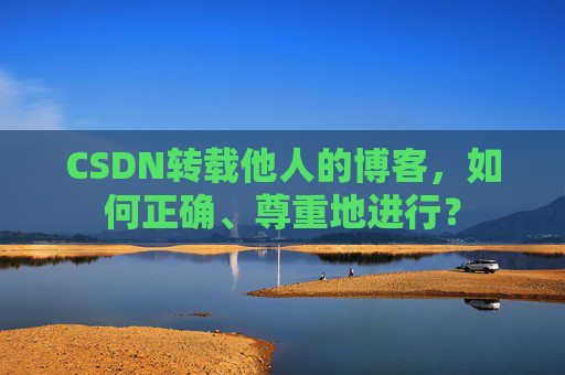 CSDN转载他人的博客，如何正确、尊重地进行？