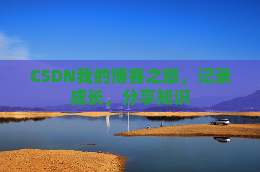 CSDN我的博客之旅，记录成长，分享知识