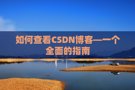 如何查看CSDN博客—一个全面的指南