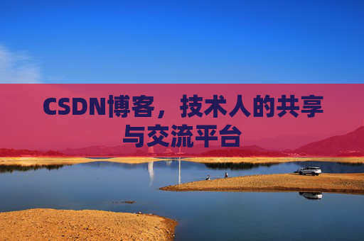 CSDN博客，技术人的共享与交流平台