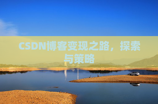 CSDN博客变现之路,探索与策略