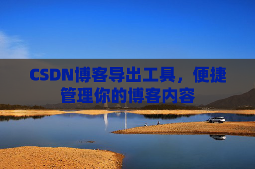 CSDN博客导出工具，便捷管理你的博客内容